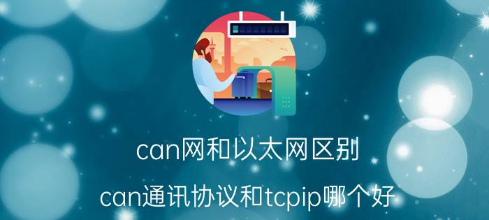 can网和以太网区别 can通讯协议和tcpip哪个好？